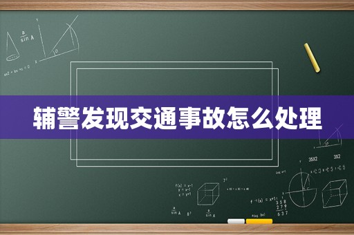 輔警發(fā)現(xiàn)交通事故怎么處理