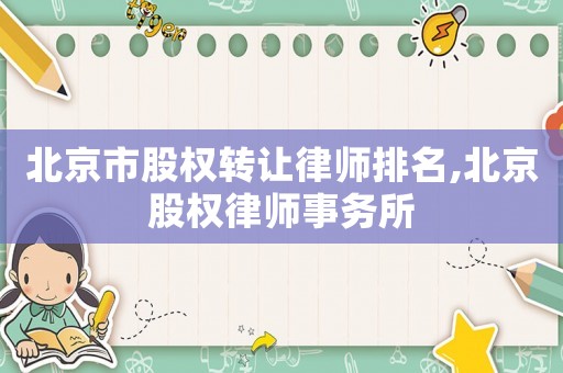 北京市股權轉讓律師排名,北京股權律師事務所