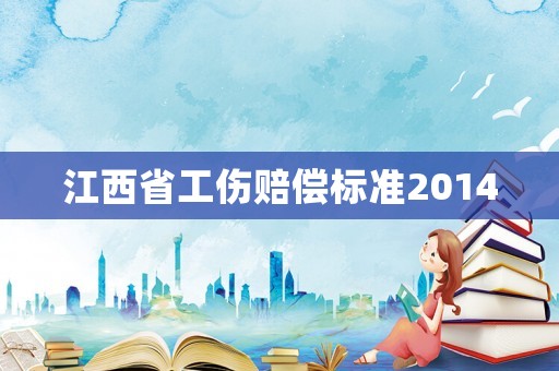 江西省工傷賠償標(biāo)準(zhǔn)2014