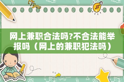 網(wǎng)上兼職合法嗎?不合法能舉報(bào)嗎（網(wǎng)上的兼職犯法嗎）