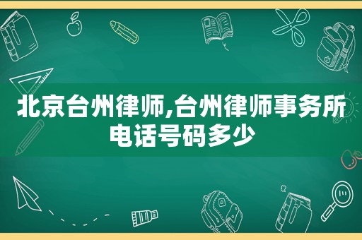 北京臺(tái)州律師,臺(tái)州律師事務(wù)所電話(huà)號(hào)碼多少