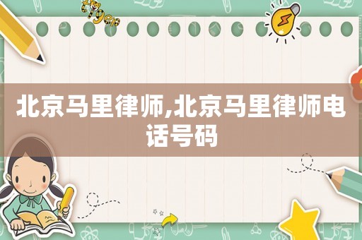 北京馬里律師,北京馬里律師電話號(hào)碼