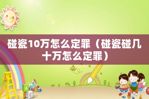碰瓷10萬(wàn)怎么定罪（碰瓷碰幾十萬(wàn)怎么定罪）