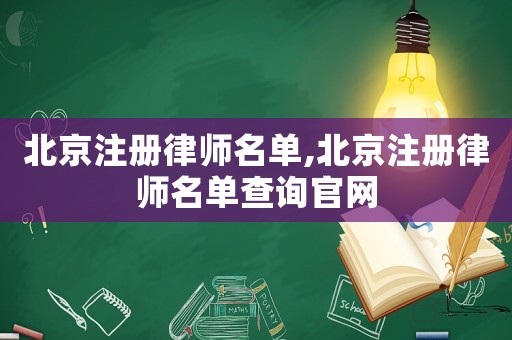 北京注冊(cè)律師名單,北京注冊(cè)律師名單查詢(xún)官網(wǎng)