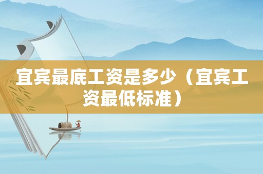宜賓最底工資是多少（宜賓工資最低標準）