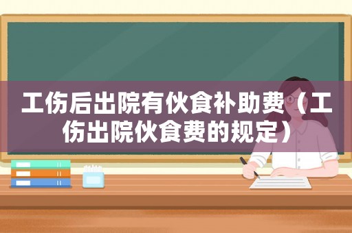 工傷后出院有伙食補(bǔ)助費(fèi)（工傷出院伙食費(fèi)的規(guī)定）
