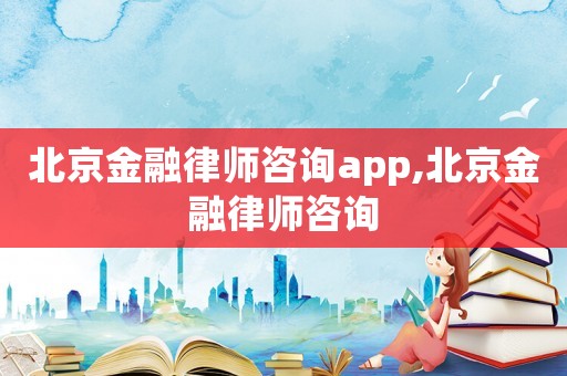 北京金融律師咨詢app,北京金融律師咨詢