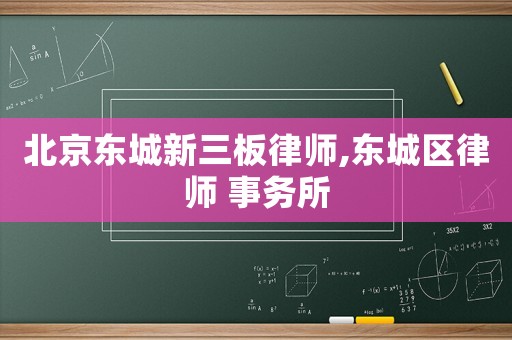 北京東城新三板律師,東城區(qū)律師 事務(wù)所