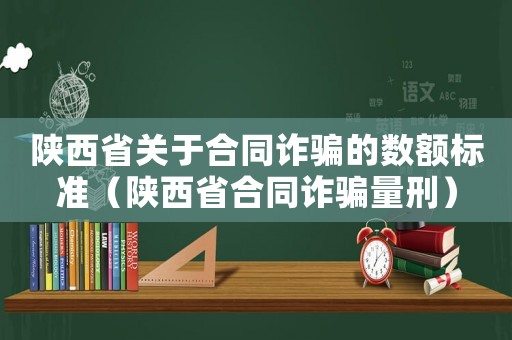 陜西省關(guān)于合同詐騙的數(shù)額標準（陜西省合同詐騙量刑）