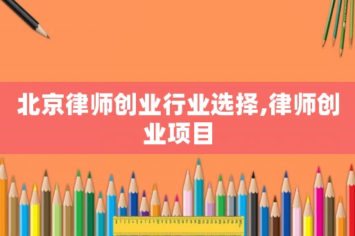 北京律師創(chuàng)業(yè)行業(yè)選擇,律師創(chuàng)業(yè)項(xiàng)目