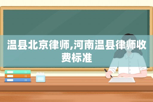 溫縣北京律師,河南溫縣律師收費標(biāo)準(zhǔn)