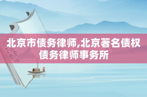 北京市債務(wù)律師,北京著名債權(quán)債務(wù)律師事務(wù)所