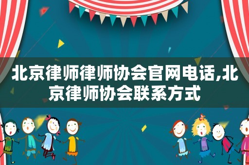 北京律師律師協(xié)會(huì)官網(wǎng)電話,北京律師協(xié)會(huì)聯(lián)系方式
