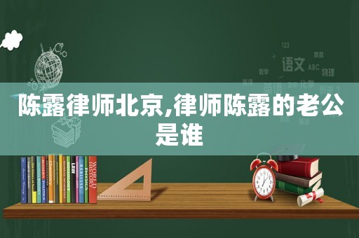 陳露律師北京,律師陳露的老公是誰(shuí)