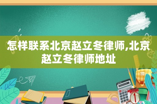 怎樣聯(lián)系北京趙立冬律師,北京趙立冬律師地址