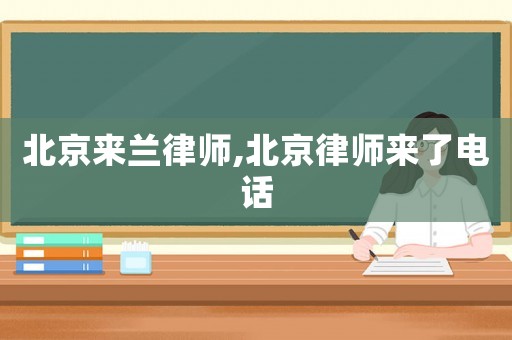 北京來(lái)蘭律師,北京律師來(lái)了電話