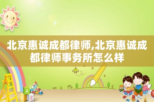 北京惠誠成都律師,北京惠誠成都律師事務(wù)所怎么樣