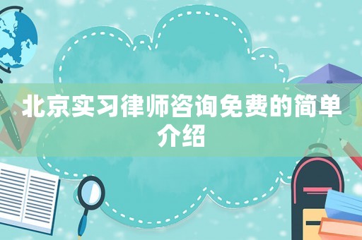北京實習(xí)律師咨詢免費的簡單介紹