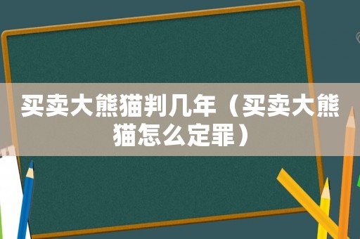 買賣大熊貓判幾年（買賣大熊貓?jiān)趺炊ㄗ铮? title=