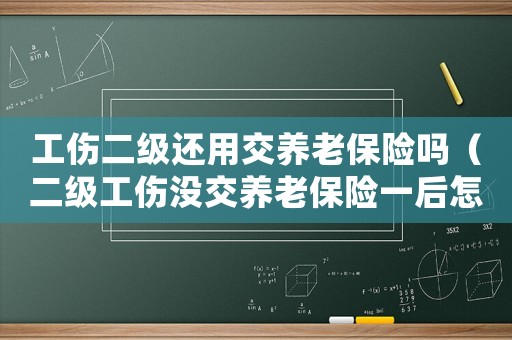工傷二級(jí)還用交養(yǎng)老保險(xiǎn)嗎（二級(jí)工傷沒(méi)交養(yǎng)老保險(xiǎn)一后怎么辦）