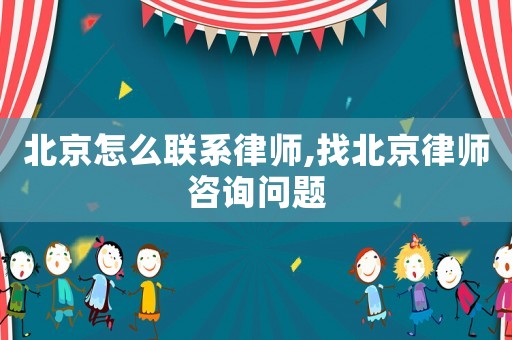 北京怎么聯(lián)系律師,找北京律師咨詢(xún)問(wèn)題