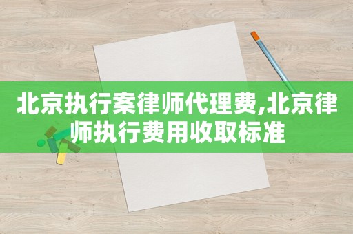 北京執(zhí)行案律師代理費,北京律師執(zhí)行費用收取標準