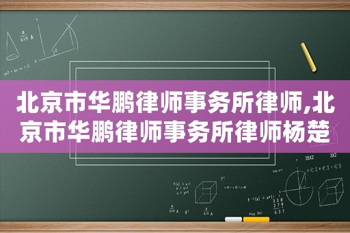 北京市華鵬律師事務(wù)所律師,北京市華鵬律師事務(wù)所律師楊楚斌