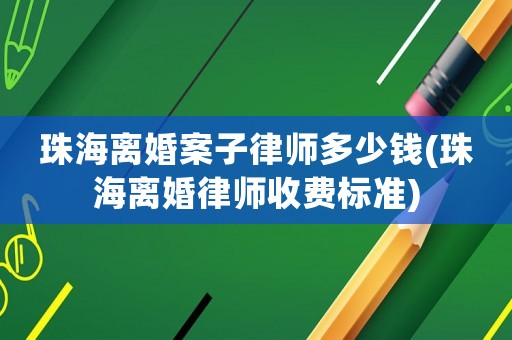 珠海離婚案子律師多少錢(珠海離婚律師收費(fèi)標(biāo)準(zhǔn))