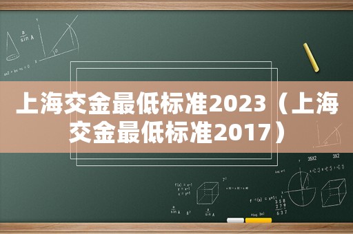 上海交金最低標(biāo)準(zhǔn)2023（上海交金最低標(biāo)準(zhǔn)2017）
