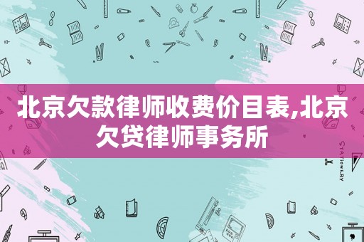 北京欠款律師收費價目表,北京欠貸律師事務(wù)所
