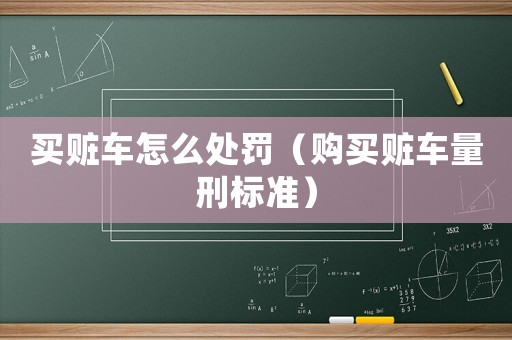 買贓車怎么處罰（購買贓車量刑標(biāo)準(zhǔn)）