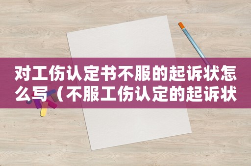 對工傷認(rèn)定書不服的起訴狀怎么寫（不服工傷認(rèn)定的起訴狀）