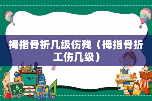 拇指骨折幾級(jí)傷殘（拇指骨折工傷幾級(jí)）