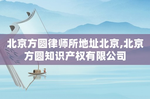 北京方圓律師所地址北京,北京方圓知識產(chǎn)權(quán)有限公司