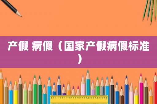 產(chǎn)假 病假（國家產(chǎn)假病假標(biāo)準(zhǔn)）