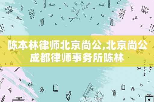 陳本林律師北京尚公,北京尚公成都律師事務(wù)所陳林