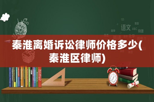 秦淮離婚訴訟律師價(jià)格多少(秦淮區(qū)律師)