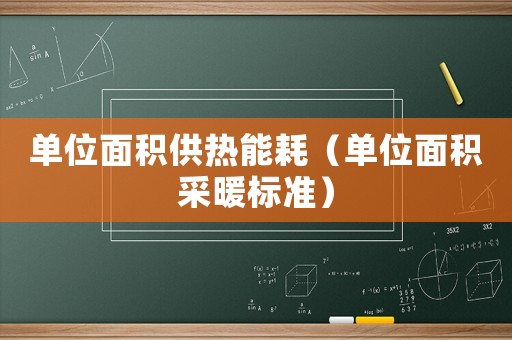 單位面積供熱能耗（單位面積采暖標(biāo)準(zhǔn)）