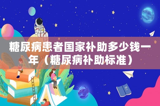 糖尿病患者國家補(bǔ)助多少錢一年（糖尿病補(bǔ)助標(biāo)準(zhǔn)）
