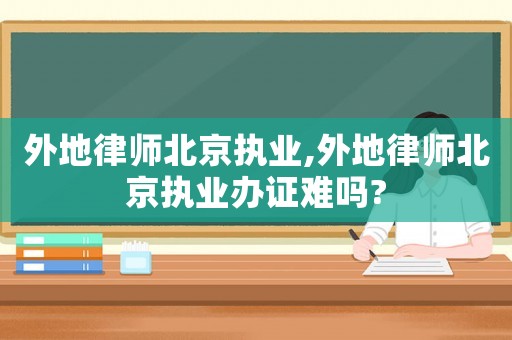外地律師北京執(zhí)業(yè),外地律師北京執(zhí)業(yè)辦證難嗎?