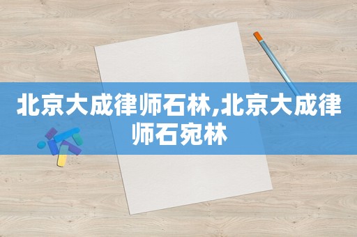 北京大成律師石林,北京大成律師石宛林