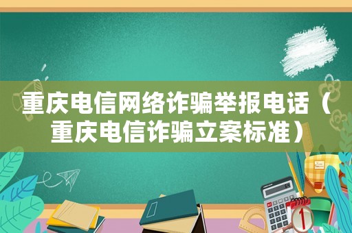 重慶電信網(wǎng)絡(luò)詐騙舉報(bào)電話（重慶電信詐騙立案標(biāo)準(zhǔn)）