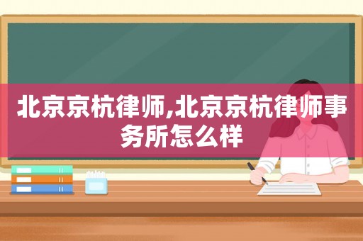 北京京杭律師,北京京杭律師事務(wù)所怎么樣
