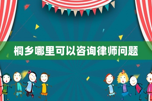 桐鄉(xiāng)哪里可以咨詢律師問題