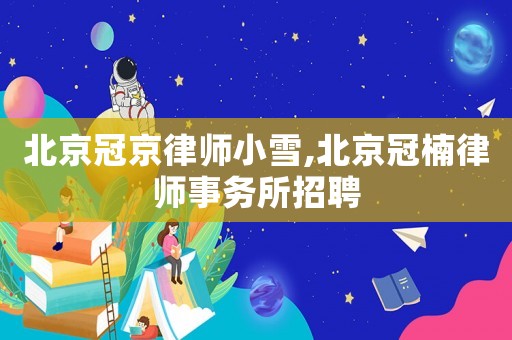 北京冠京律師小雪,北京冠楠律師事務(wù)所招聘