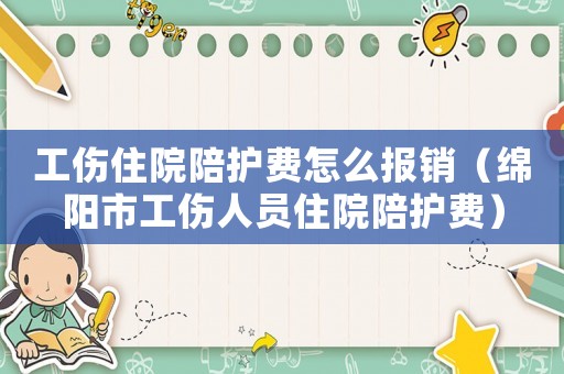 工傷住院陪護(hù)費(fèi)怎么報(bào)銷（綿陽(yáng)市工傷人員住院陪護(hù)費(fèi)）