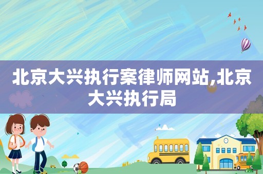 北京大興執(zhí)行案律師網(wǎng)站,北京大興執(zhí)行局