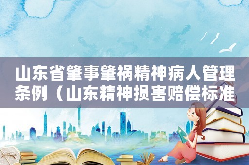 山東省肇事肇禍精神病人管理?xiàng)l例（山東精神損害賠償標(biāo)準(zhǔn)交通事故）