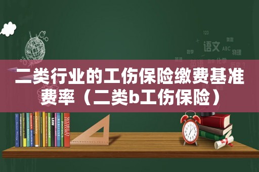二類行業(yè)的工傷保險繳費基準(zhǔn)費率（二類b工傷保險）