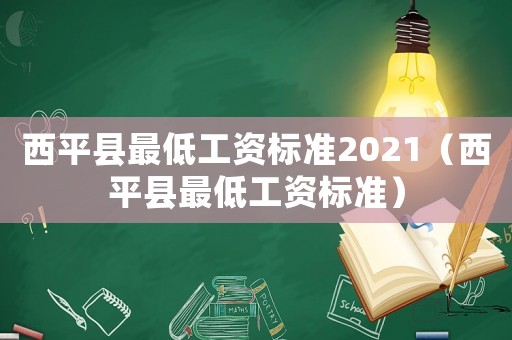 西平縣最低工資標(biāo)準(zhǔn)2021（西平縣最低工資標(biāo)準(zhǔn)）
